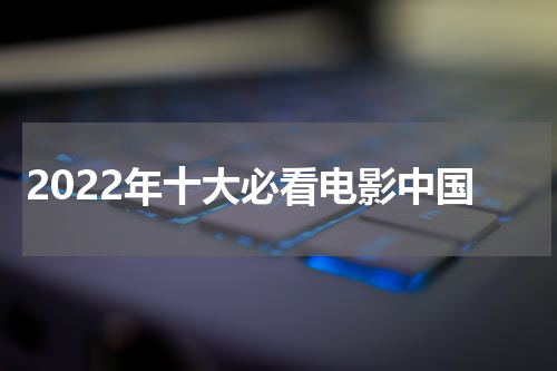 2022年十大必看电影中国