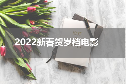 2022新春贺岁档电影