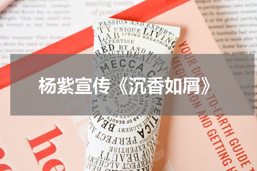 杨紫宣传《沉香如屑》