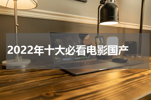 2022年十大必看电影国产