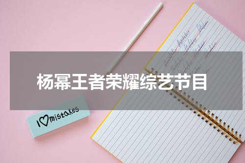 杨幂王者荣耀综艺节目
