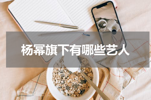 杨幂旗下有哪些艺人