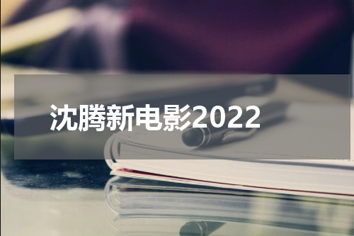 沈腾新电影2022
