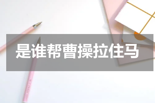 是谁帮曹操拉住马