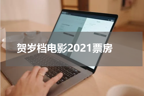 贺岁档电影2021票房
