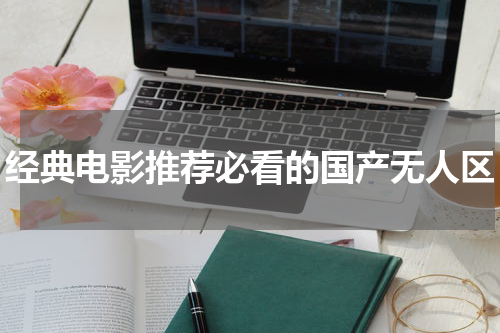 经典电影推荐必看的国产无人区
