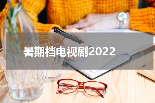 暑期档电视剧2022