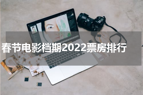 春节电影档期2022票房排行