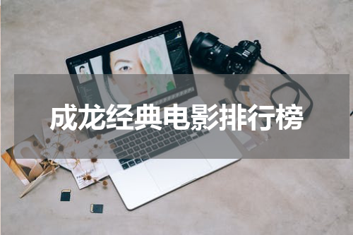 成龙经典电影排行榜
