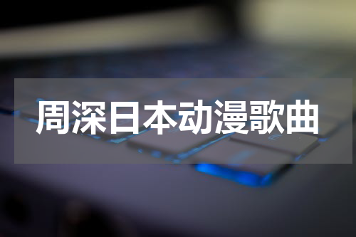 周深日本动漫歌曲