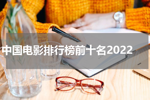 中国电影排行榜前十名2022