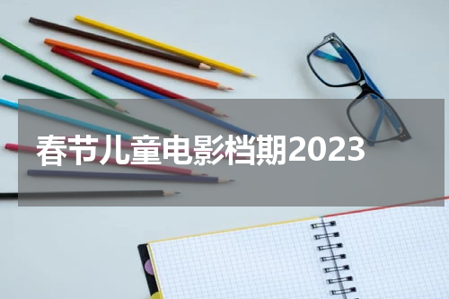 春节儿童电影档期2023