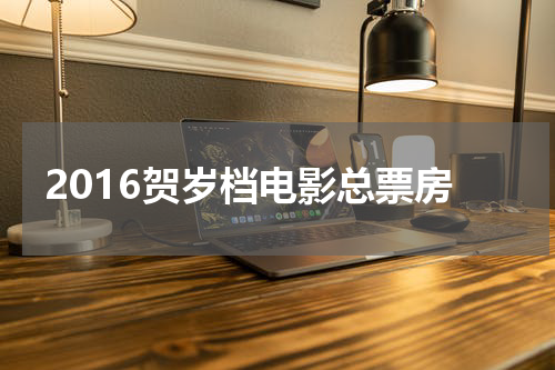 2016贺岁档电影总票房