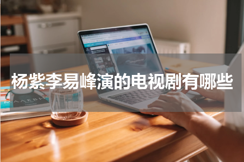 杨紫李易峰演的电视剧有哪些