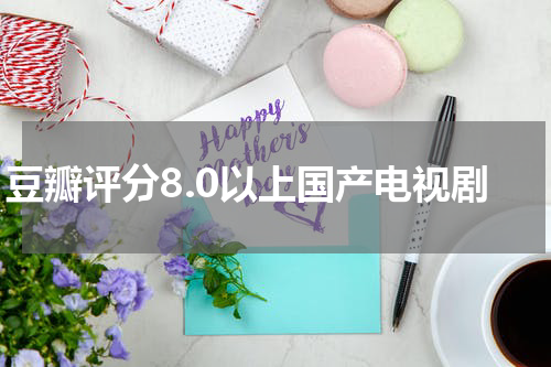 豆瓣评分8.0以上国产电视剧