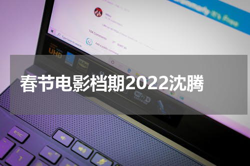 春节电影档期2022沈腾