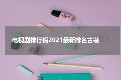 电视剧排行榜2021最新排名古装