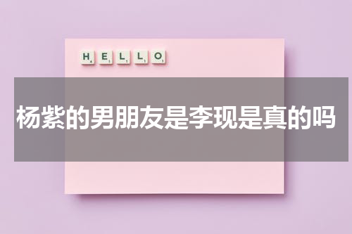 杨紫的男朋友是李现是真的吗