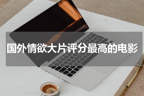 国外情欲大片评分最高的电影
