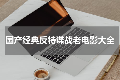 国产经典反特谍战老电影大全
