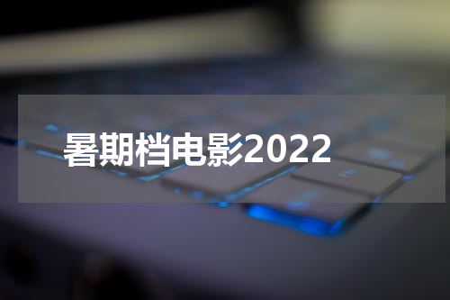 暑期档电影2022