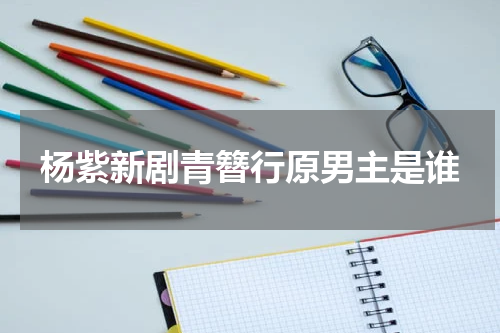 杨紫新剧青簪行原男主是谁