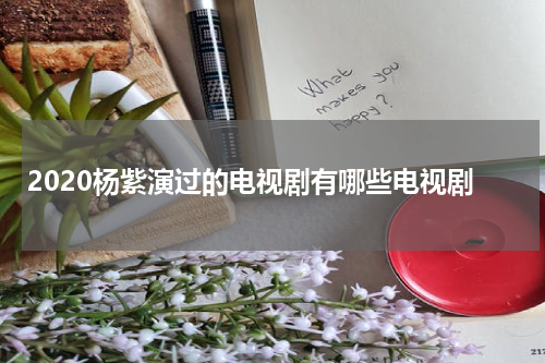 2020杨紫演过的电视剧有哪些电视剧