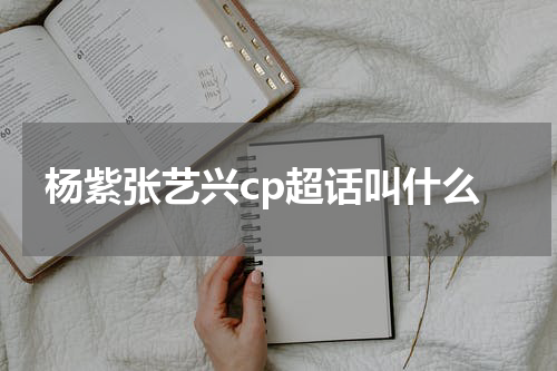杨紫张艺兴cp超话叫什么