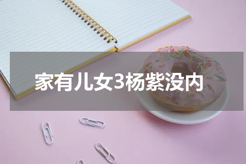 家有儿女3杨紫没内