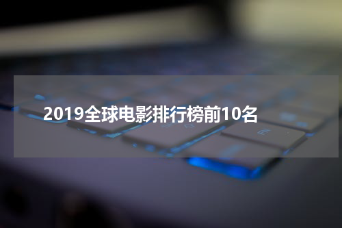 2019全球电影排行榜前10名