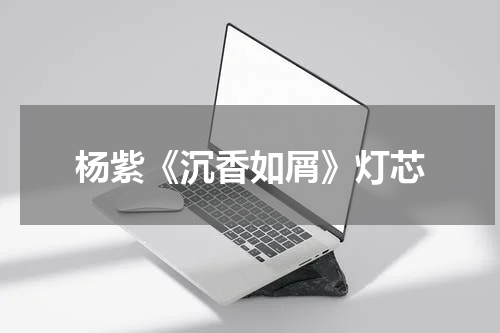 杨紫《沉香如屑》灯芯