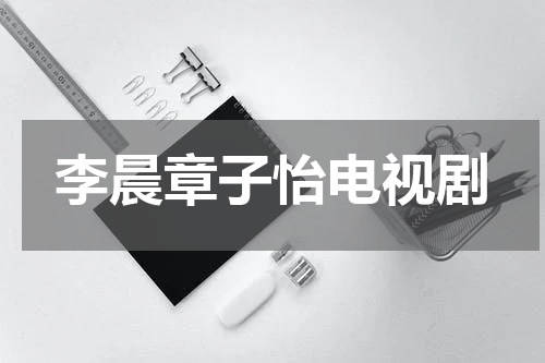 李晨章子怡电视剧