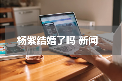 杨紫结婚了吗 新闻
