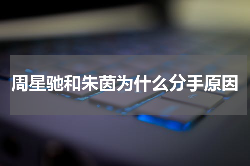 周星驰和朱茵为什么分手原因