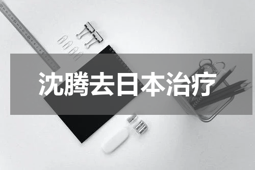 沈腾去日本治疗