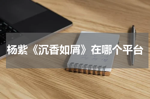 杨紫《沉香如屑》在哪个平台