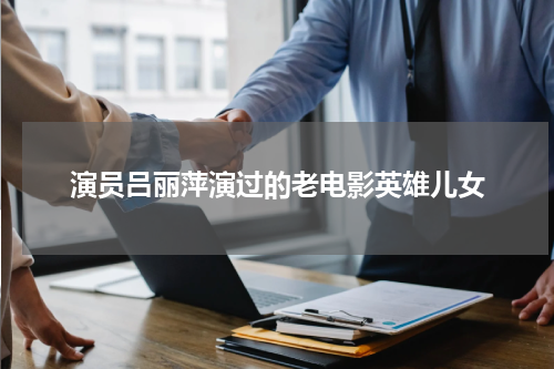 演员吕丽萍演过的老电影英雄儿女