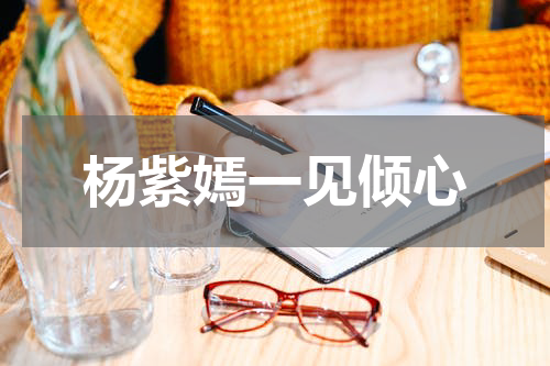 杨紫嫣一见倾心