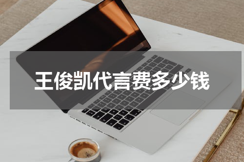王俊凯代言费多少钱