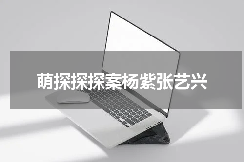 萌探探探案杨紫张艺兴