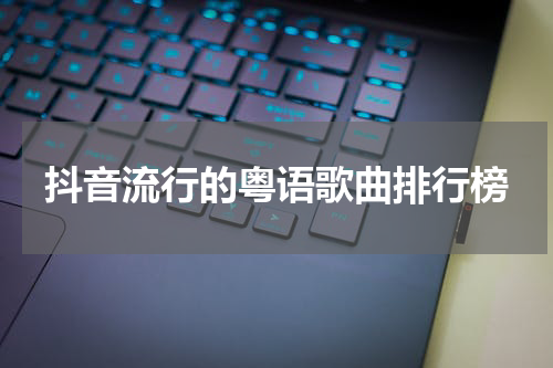 抖音流行的粤语歌曲排行榜