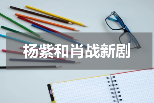 杨紫和肖战新剧