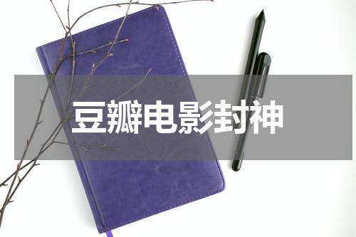 豆瓣电影封神