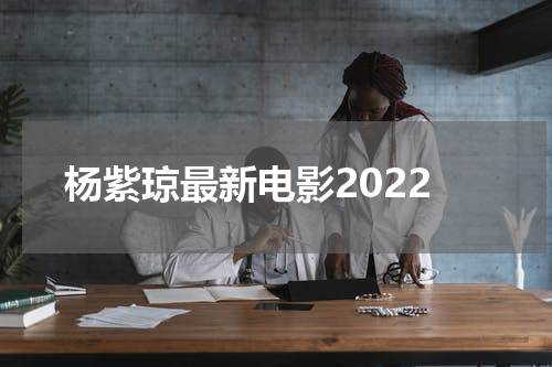 杨紫琼最新电影2022