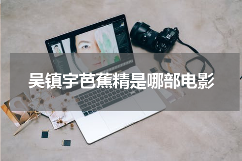 吴镇宇芭蕉精是哪部电影