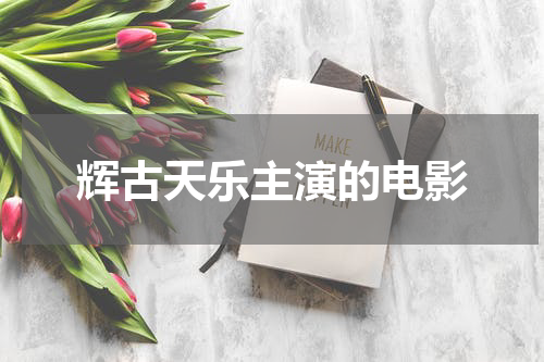 辉古天乐主演的电影