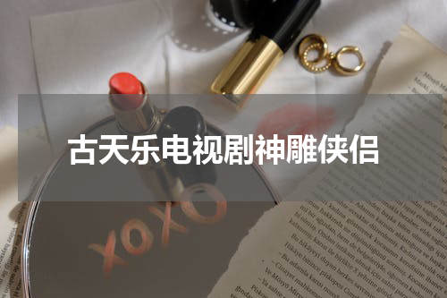 古天乐电视剧神雕侠侣