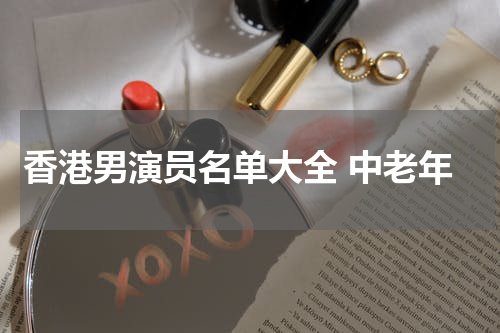 香港男演员名单大全 中老年