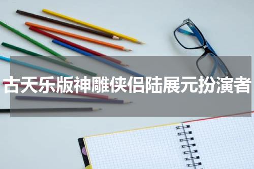 古天乐版神雕侠侣陆展元扮演者