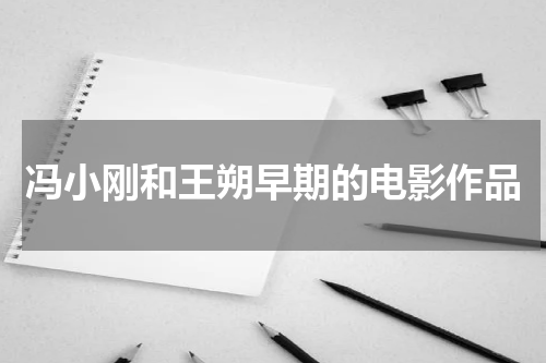 冯小刚和王朔早期的电影作品